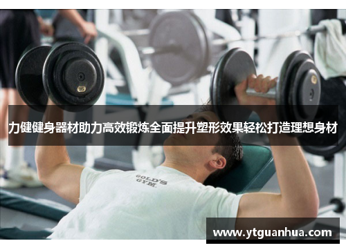 力健健身器材助力高效锻炼全面提升塑形效果轻松打造理想身材